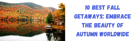 10 Best Fall Getaways: Embrace the Beauty of Autumn Worldwide