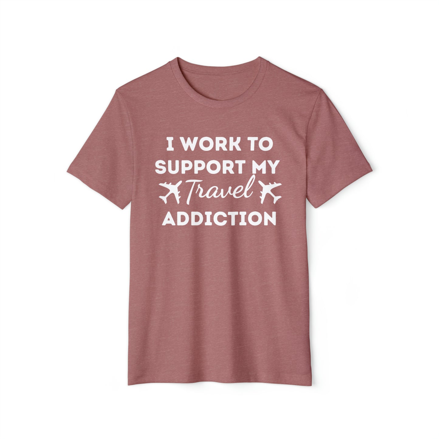 Work to Support My Travel Addiction Recycled Organic T-Shirt