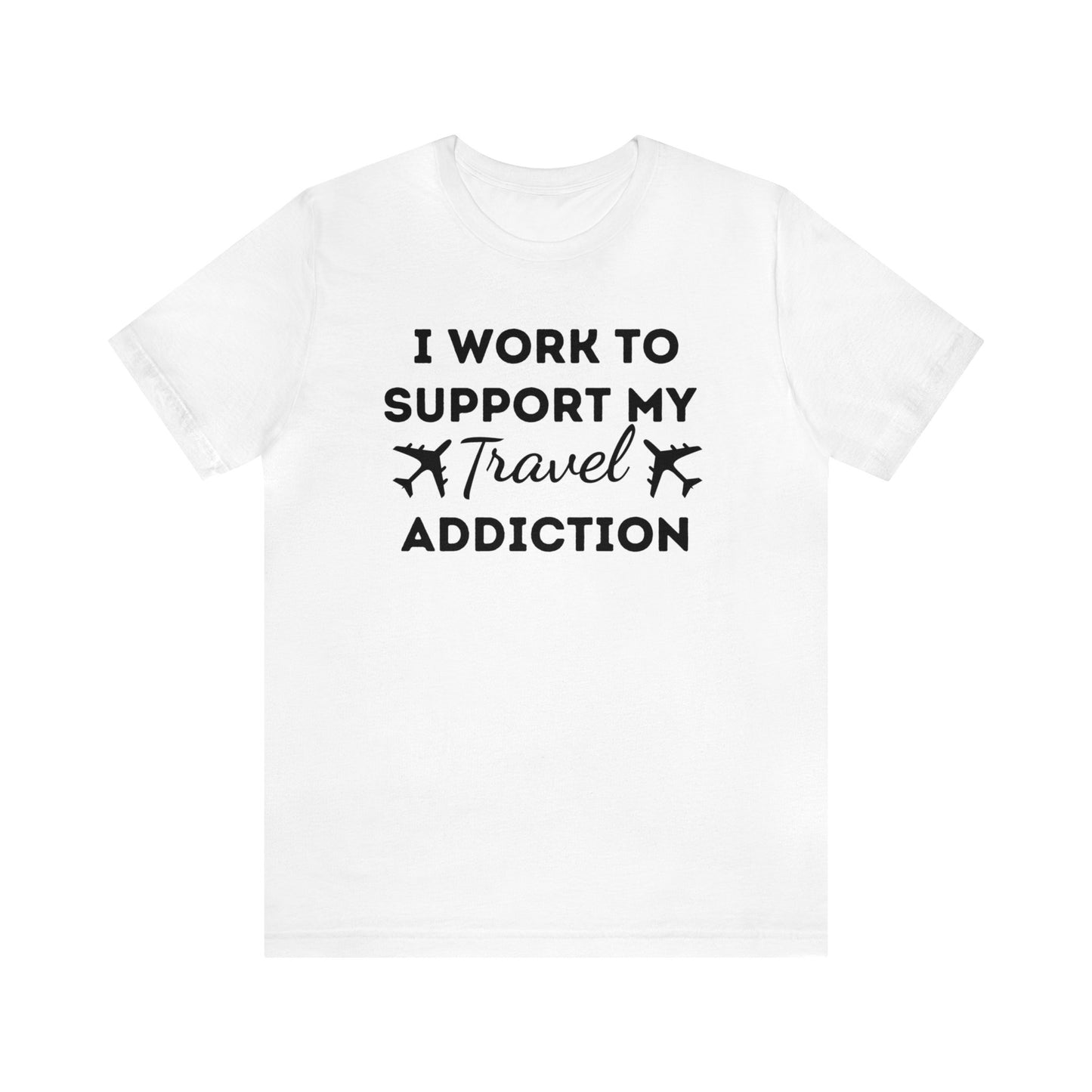 Work to Support My Travel Addiction Graphic T