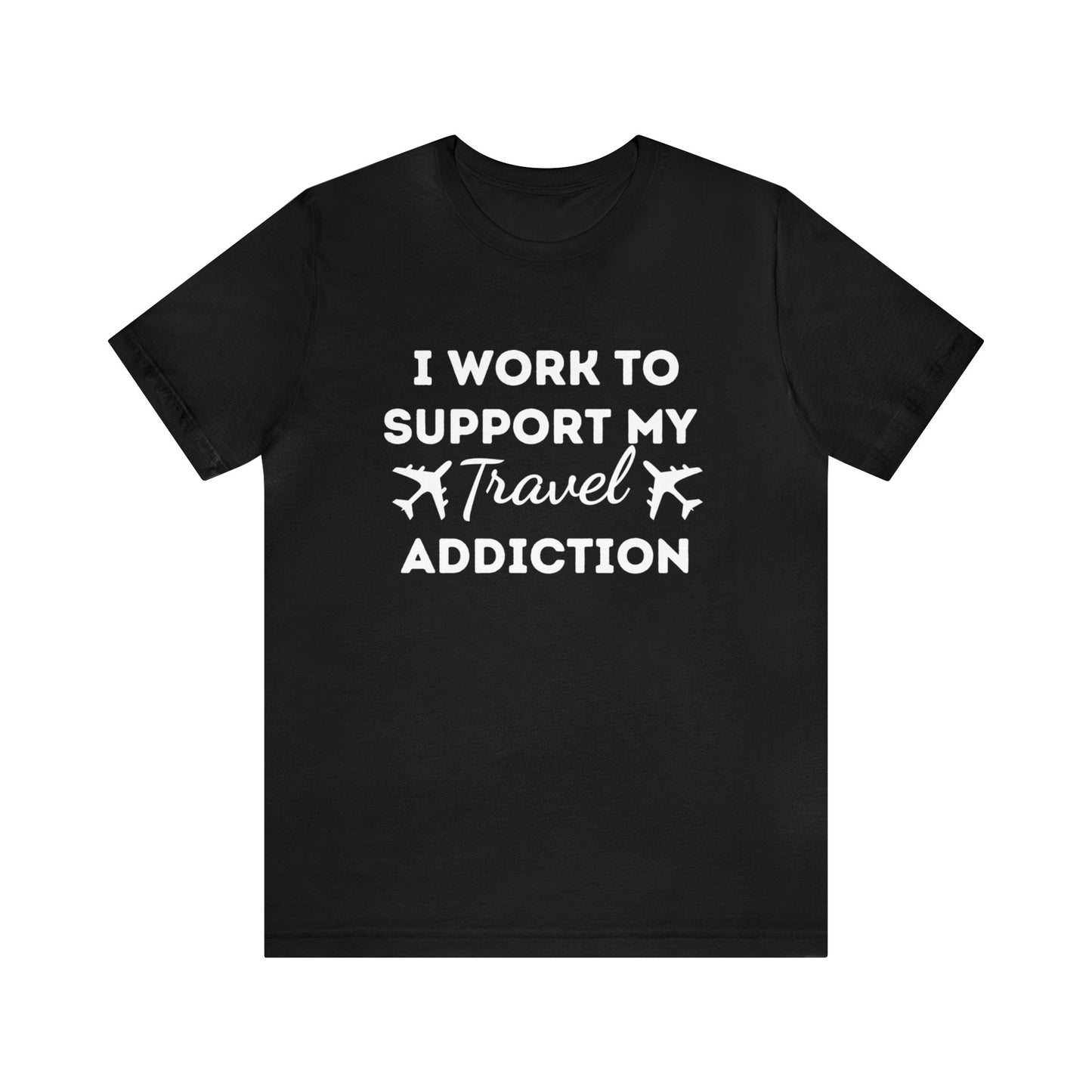 Work to Support My Travel Addiction Graphic T