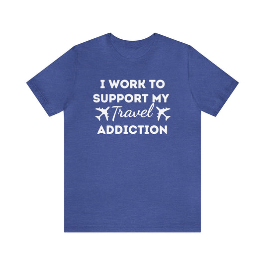 Work to Support My Travel Addiction Graphic T