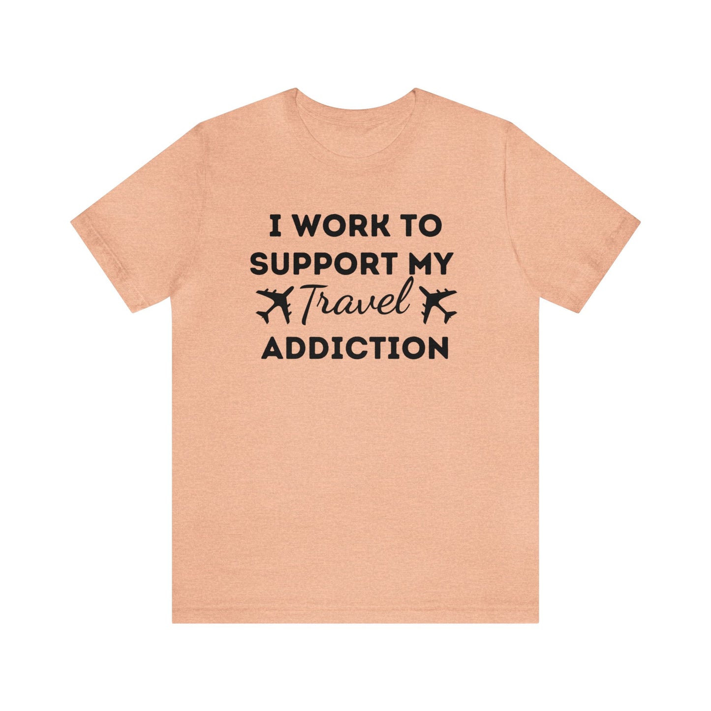 Work to Support My Travel Addiction Graphic T