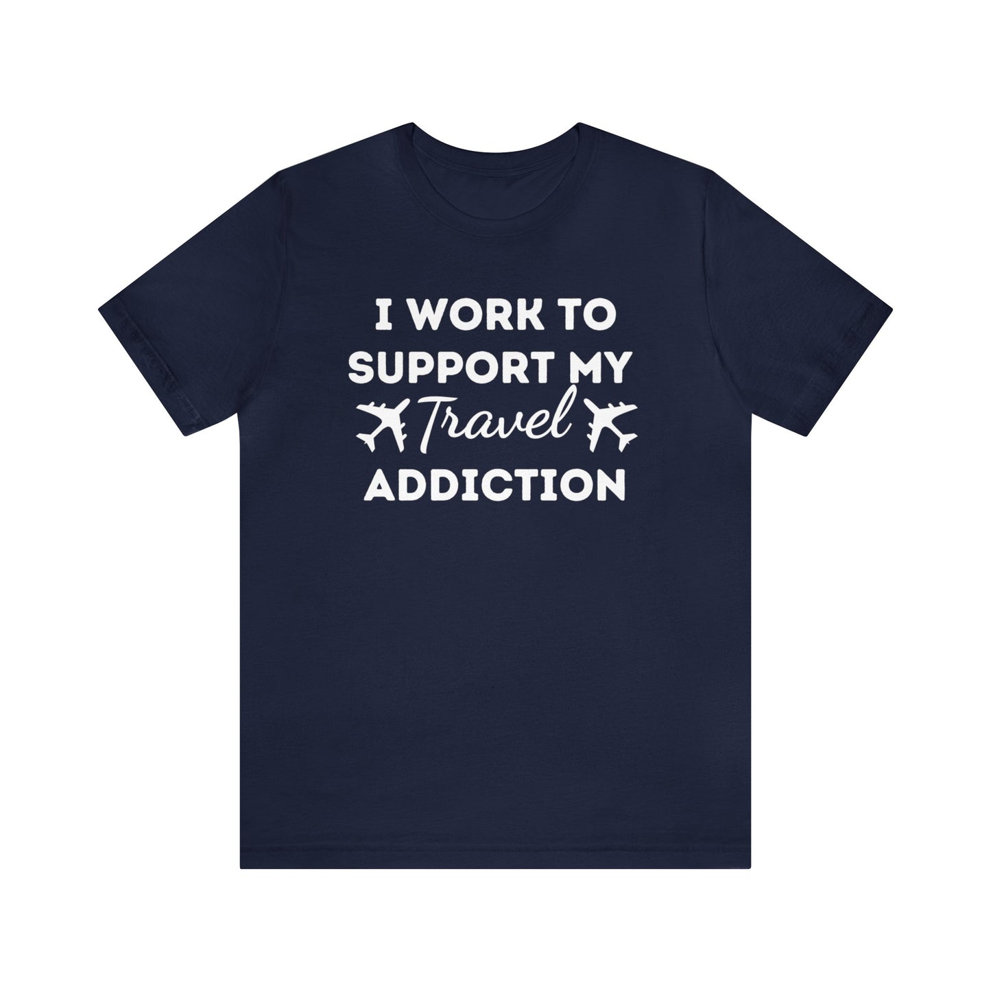 Work to Support My Travel Addiction Graphic T