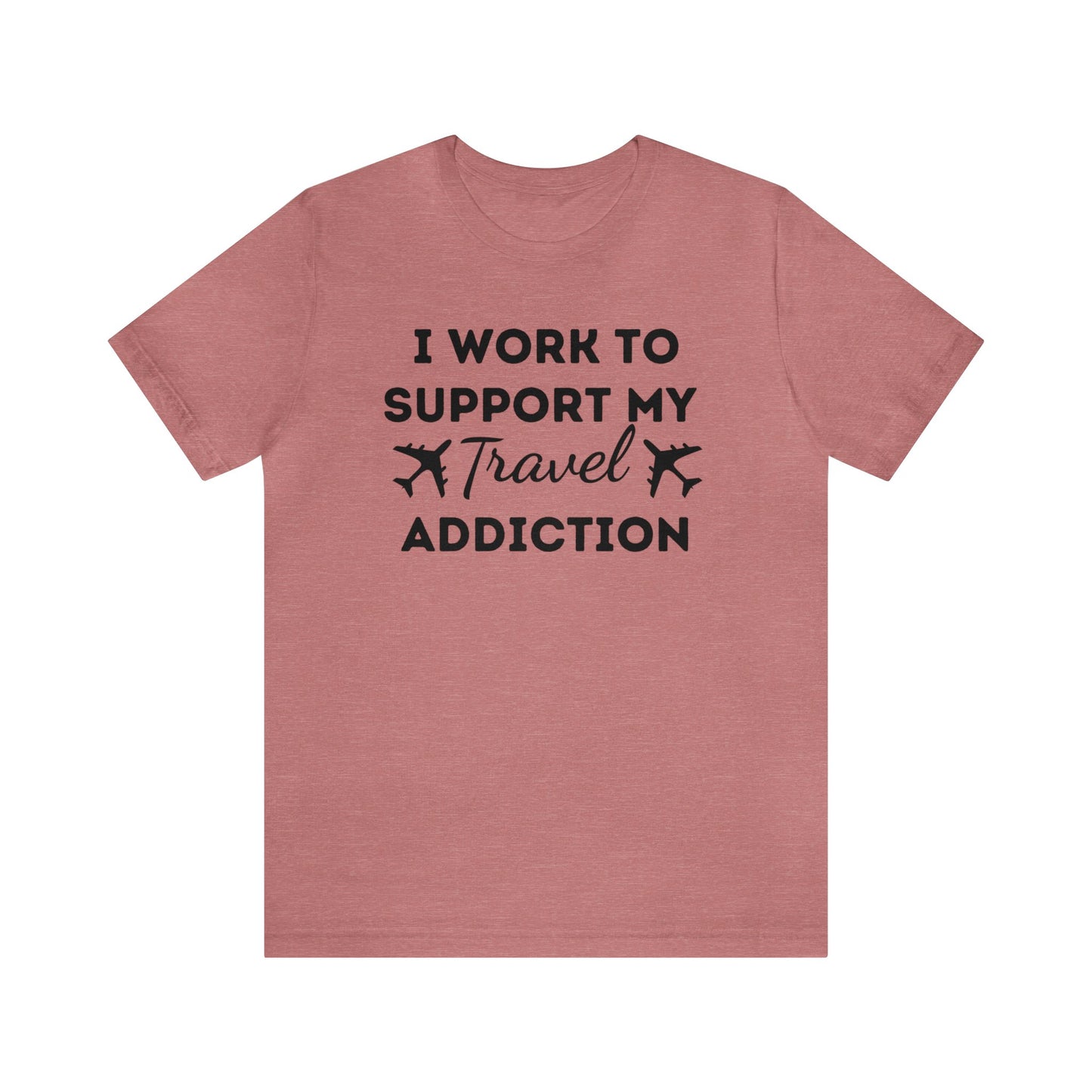 Work to Support My Travel Addiction Graphic T