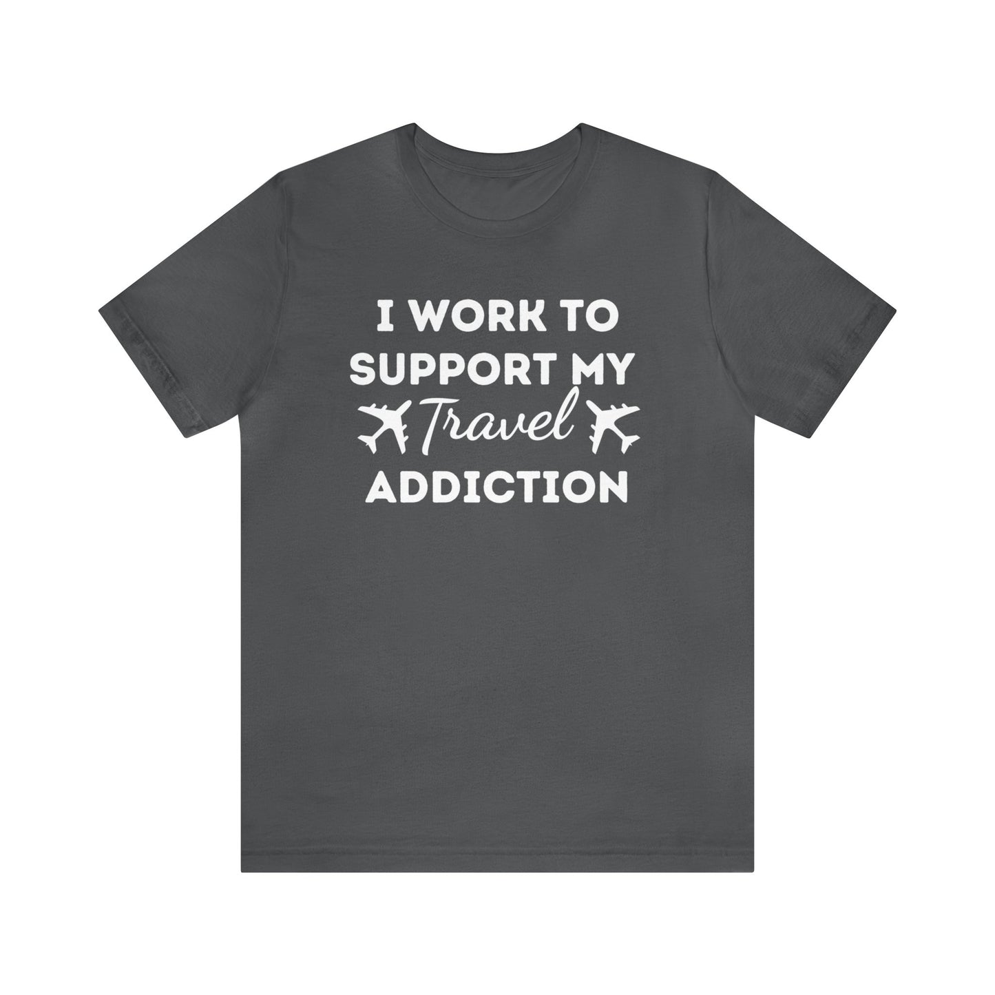 Work to Support My Travel Addiction Graphic T